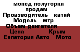 мопед полуторка продам › Производитель ­ китай › Модель ­ мтр 50 › Объем двигателя ­ 50 › Цена ­ 13 000 - Крым, Евпатория Авто » Мото   